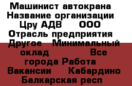 Машинист автокрана › Название организации ­ Цру АДВ777, ООО › Отрасль предприятия ­ Другое › Минимальный оклад ­ 55 000 - Все города Работа » Вакансии   . Кабардино-Балкарская респ.